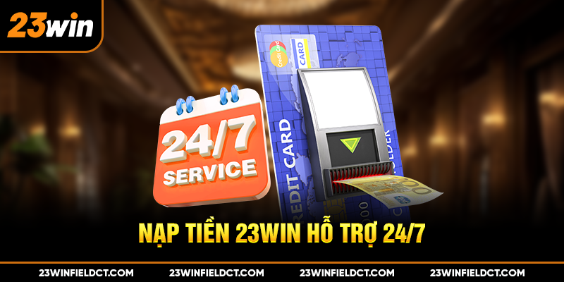 Nạp tiền 23win hỗ trợ 24/7